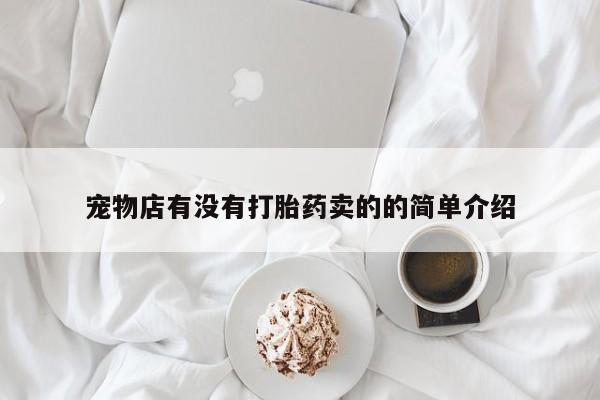 药流药使用宠物店有没有打胎药卖的的简单介绍