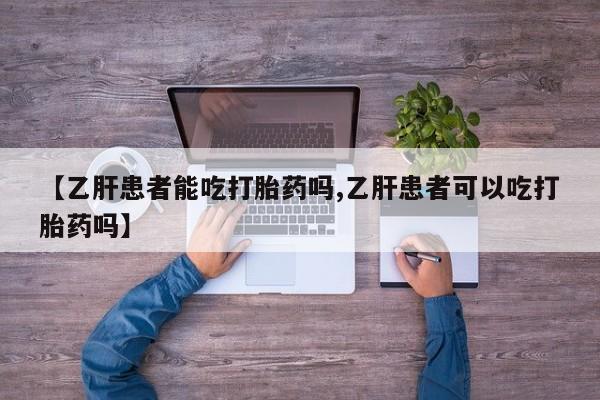 药流药使用【乙肝患者能吃打胎药吗,乙肝患者可以吃打胎药吗】