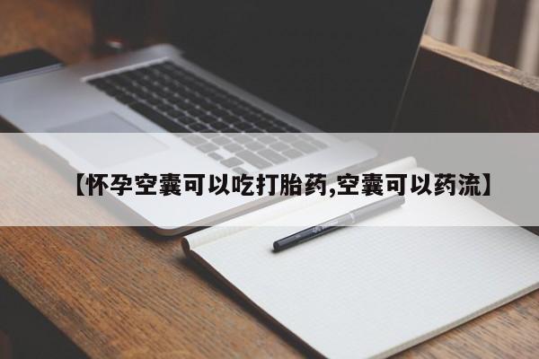 药流药使用【怀孕空囊可以吃打胎药,空囊可以药流】