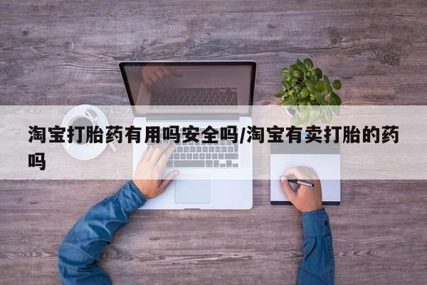 药流药使用淘宝打胎药有用吗安全吗/淘宝有卖打胎的药吗