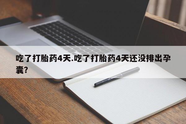 药流药使用吃了打胎药4天.吃了打胎药4天还没排出孕囊？