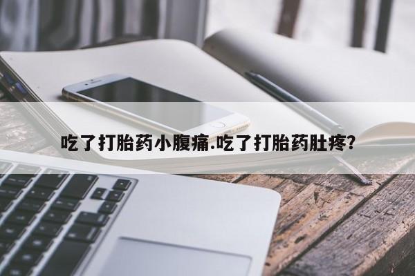 药流药使用吃了打胎药小腹痛.吃了打胎药肚疼？