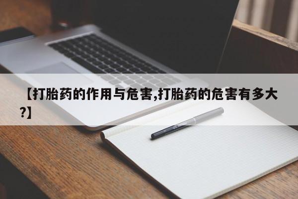 药流药使用【打胎药的作用与危害,打胎药的危害有多大?】