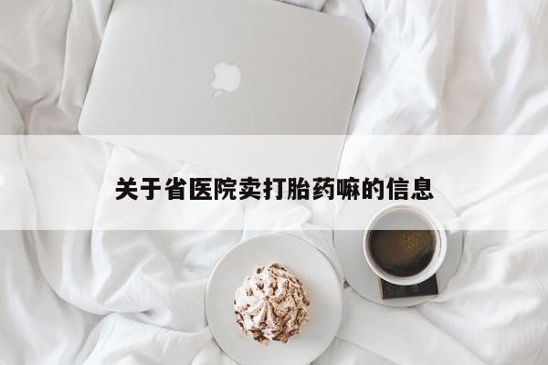 药流药使用关于省医院卖打胎药嘛的信息