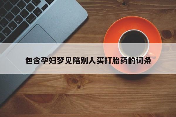 药流药使用包含孕妇梦见陪别人买打胎药的词条
