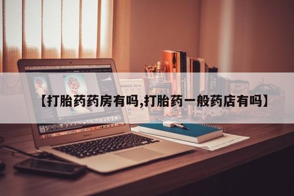 药流药使用【打胎药药房有吗,打胎药一般药店有吗】