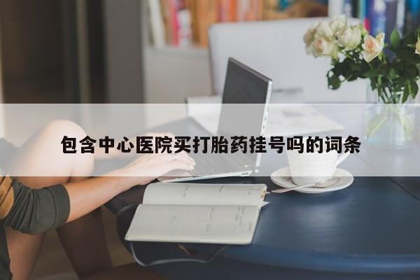药流药使用包含中心医院买打胎药挂号吗的词条