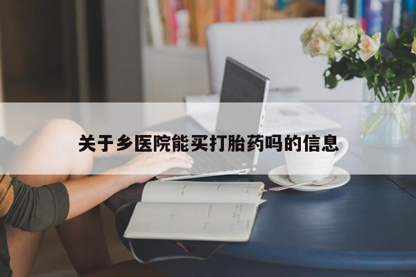 药流药使用关于乡医院能买打胎药吗的信息