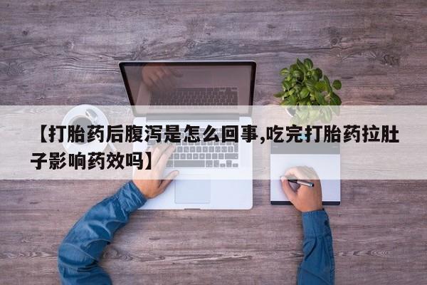 药流药使用【打胎药后腹泻是怎么回事,吃完打胎药拉肚子影响药效吗】