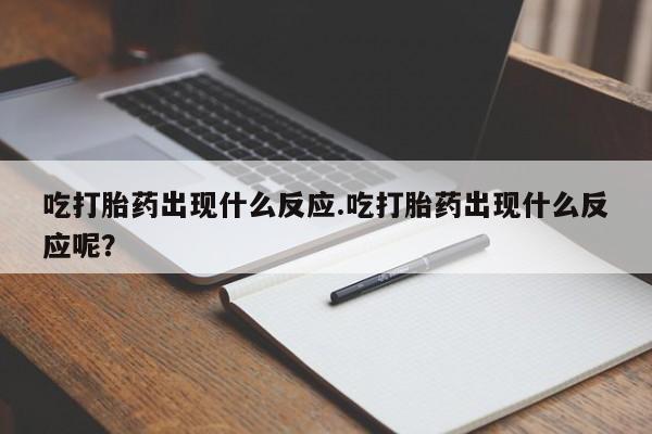 药流药使用吃打胎药出现什么反应.吃打胎药出现什么反应呢？