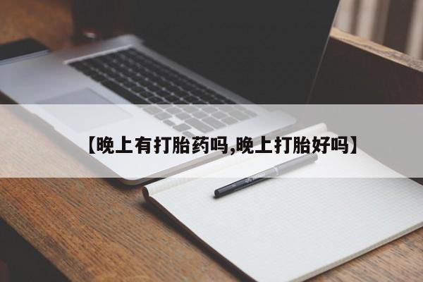 药流药使用【晚上有打胎药吗,晚上打胎好吗】