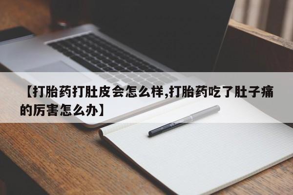 药流药使用【打胎药打肚皮会怎么样,打胎药吃了肚子痛的厉害怎么办】
